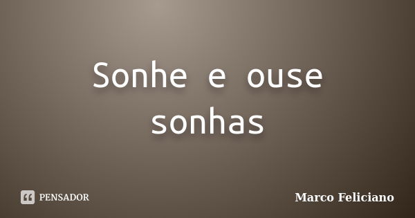 Sonhe e ouse sonhas... Frase de Marco Feliciano.