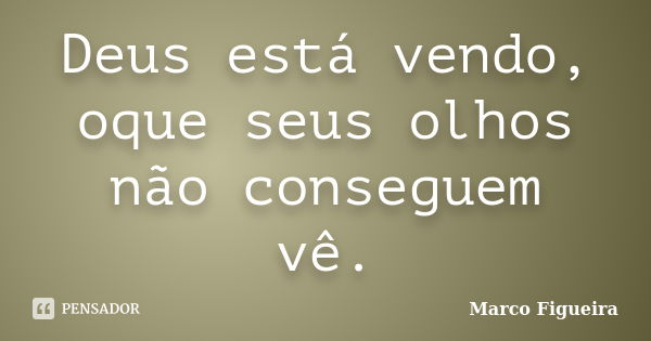 Deus está vendo, oque seus olhos não conseguem vê.... Frase de Marco Figueira.