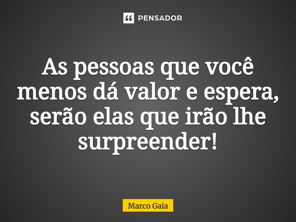 As pessoas que você menos dá valor e espera, serão elas que irão lhe surpreender!⁠... Frase de Marco Gaia.