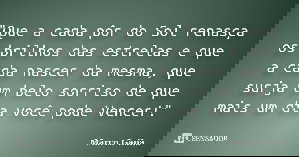 "Que a cada pôr do Sol renasça os brilhos das estrelas e que a cada nascer da mesma, que surja um belo sorriso de que mais um dia você pode Vencer!"... Frase de Marco Gaiia.