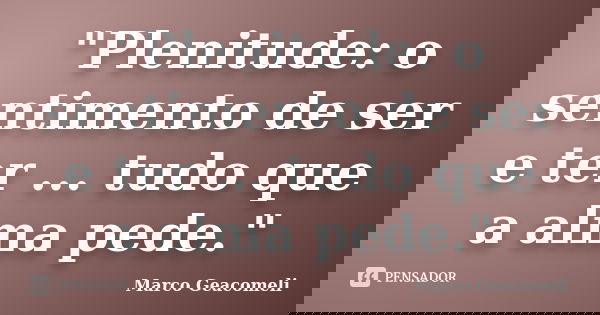 "Plenitude: o sentimento de ser e ter ... tudo que a alma pede."... Frase de Marco Geacomeli.