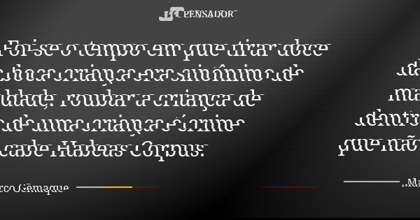 Foi-se o tempo em que tirar doce da boca criança era sinônimo de maldade, roubar a criança de dentro de uma criança é crime que não cabe Habeas Corpus.... Frase de Marco Gemaque.