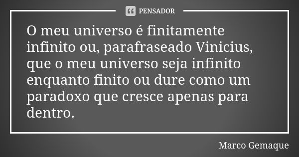 O meu universo é finitamente infinito ou, parafraseado Vinicius, que o meu universo seja infinito enquanto finito ou dure como um paradoxo que cresce apenas par... Frase de Marco Gemaque.