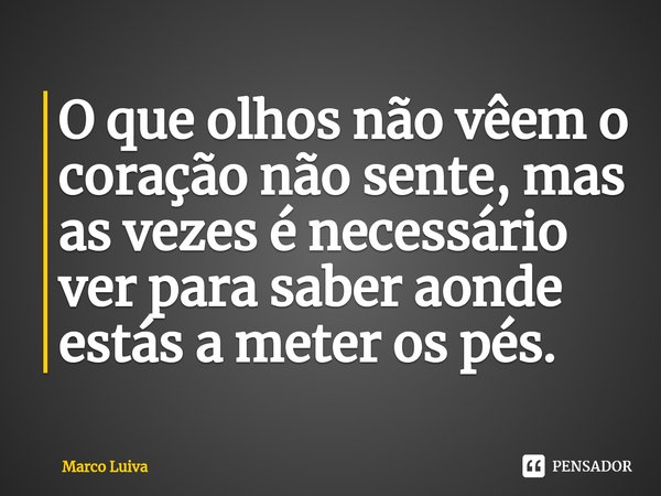 O que olhos não vêem o coração não sente, mas as vezes é necessário ver para saber aonde estás a meter os pés.⁠... Frase de Marco Luiva.