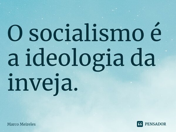 ⁠O socialismo é a ideologia da inveja.... Frase de Marco Meireles.