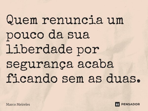 ⁠Quem renuncia um pouco da sua liberdade por segurança acaba ficando sem as duas.... Frase de Marco Meireles.