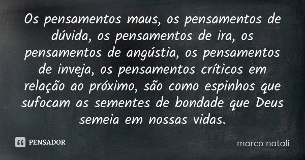 Os pensamentos maus, os pensamentos de dúvida, os pensamentos de ira, os pensamentos de angústia, os pensamentos de inveja, os pensamentos críticos em relação a... Frase de Marco Natali.