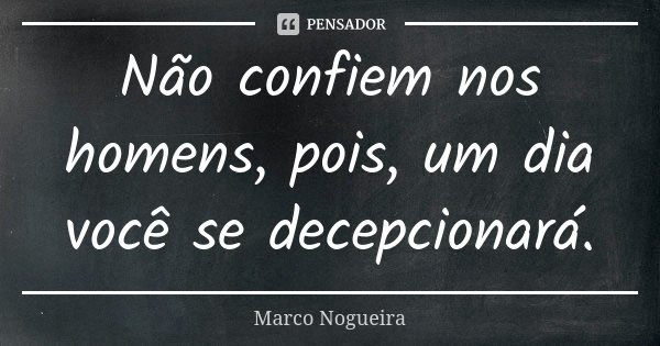Não confiem nos homens, pois, um dia você se decepcionará.... Frase de Marco Nogueira.