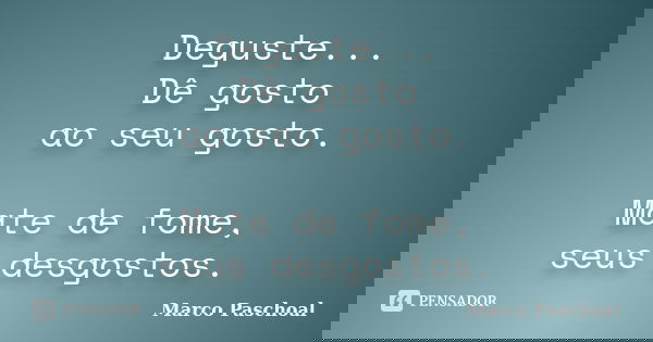 Deguste... Dê gosto ao seu gosto. Mate de fome, seus desgostos.... Frase de Marco Paschoal.