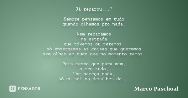 Já reparou...? Sempre pensamos em tudo quando olhamos pro nada. Nem reparamos na estrada que tivemos ou teremos. só enxergamos as coisas que queremos sem olhar ... Frase de Marco Paschoal.