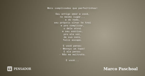 Mais complicadas que perfeitinhas! Seu antigo amor e você, no mesmo lugar... e do nada, seu próprio olhar te trai e pra complicar, o dele atrai e seu sorriso, p... Frase de Marco Paschoal.