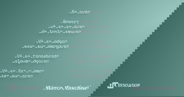 Se cura. Rancor, vê se se cura de tanta secura. Vê se adoça essa sua amargura. Vê se transborda alguma doçura. Vê se faz o amar ser sua cura.... Frase de Marco Paschoal.