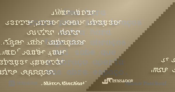 Uma hora corre pros seus braços outra hora foge dos abraços mal sabe que o abraço aperta mas abre espaço.... Frase de Marco Paschoal.