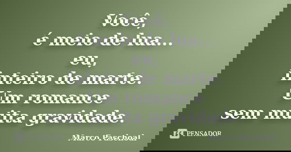 Você, é meio de lua... eu, inteiro de marte. Um romance sem muita gravidade.... Frase de Marco Paschoal.