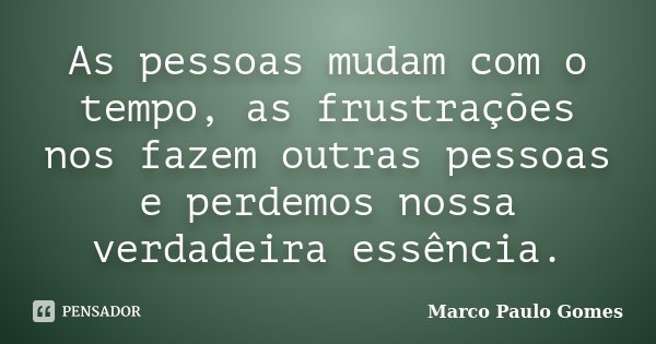 As pessoas mudam com o tempo, as frustrações nos fazem outras pessoas e perdemos nossa verdadeira essência.... Frase de Marco Paulo Gomes.