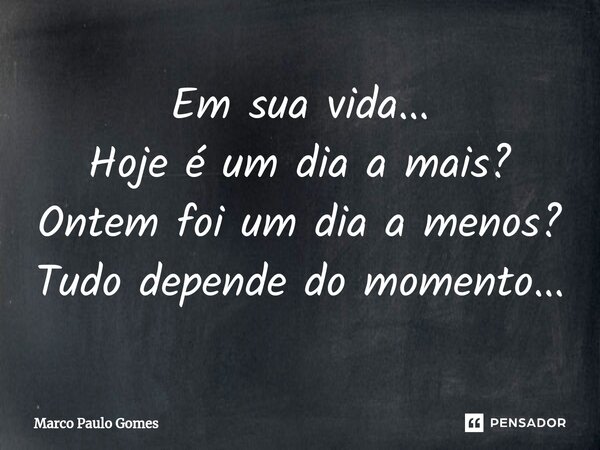 Em sua vida... ⁠Hoje é um dia a mais? Ontem foi um dia a menos? Tudo depende do momento...... Frase de Marco Paulo Gomes.