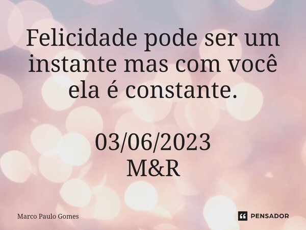⁠Felicidade pode ser um instante mas com você ela é constante. 03/06/2023 M&R... Frase de Marco Paulo Gomes.