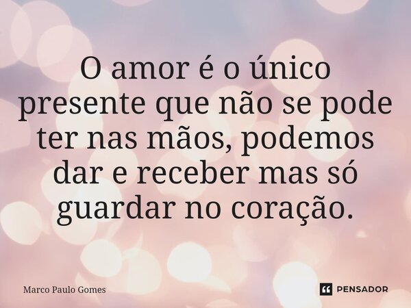 ⁠O amor é o único presente que não se pode ter nas mãos, podemos dar e receber mas só guardar no coração.... Frase de Marco Paulo Gomes.
