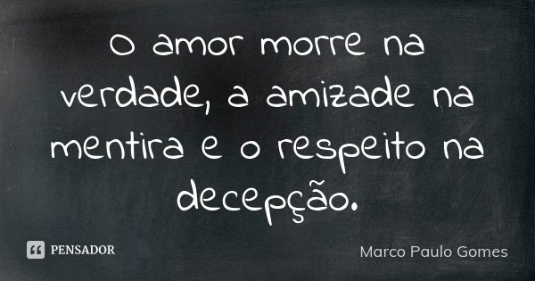 O amor morre na verdade, a amizade na mentira e o respeito na decepção.... Frase de Marco Paulo Gomes.