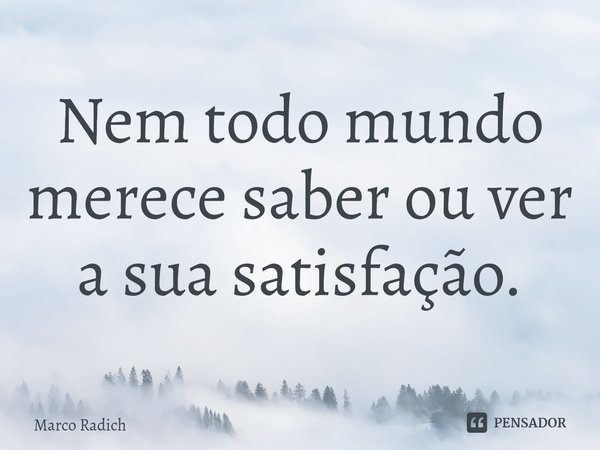 ⁠Nem todo mundo merece saber ou ver a sua satisfação.... Frase de Marco Radich.