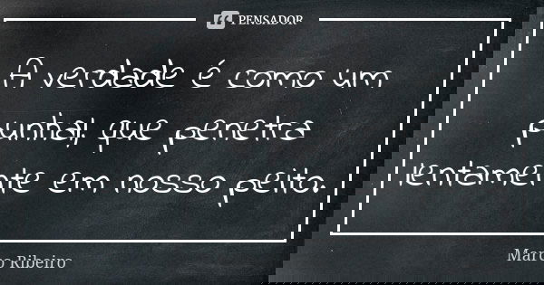 A verdade é como um punhal, que penetra lentamente em nosso peito.... Frase de Marco Ribeiro.