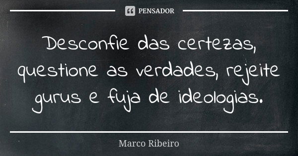 Desconfie das certezas, questione as verdades, rejeite gurus e fuja de ideologias.... Frase de Marco Ribeiro.