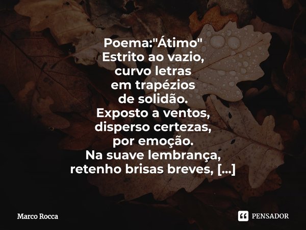 ⁠Poema: "Átimo" Estrito ao vazio,
curvo letras
em trapézios de solidão. Exposto a ventos,
disperso certezas,
por emoção. Na suave lembrança,
retenho b... Frase de Marco Rocca.