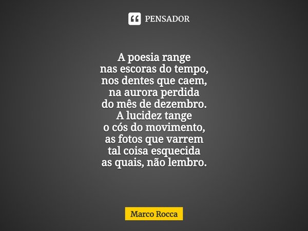 ⁠"Ontens" A poesia range
nas escoras do tempo,
nos dentes que caem,
na aurora perdida
do mês de dezembro. A lucidez tange
o cós do movimento,
as fotos... Frase de Marco Rocca.