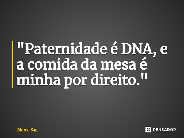 "⁠Paternidade é DNA, e a comida da mesa é minha por direito. "... Frase de Marco San.