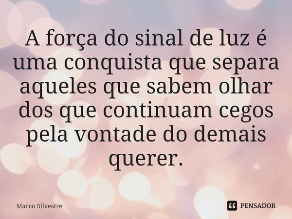 ⁠A força do sinal de luz é uma conquista que separa aqueles que sabem olhar dos que continuam cegos pela vontade do demais querer.... Frase de Marco Silvestre.