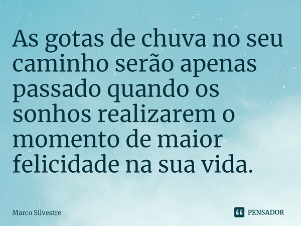 ⁠As gotas de chuva no seu caminho serão apenas passado quando os sonhos realizarem o momento de maior felicidade na sua vida.... Frase de Marco Silvestre.