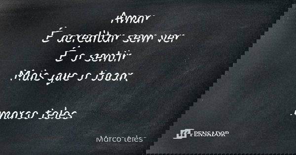 Amar É acreditar sem ver É o sentir Mais que o tocar. marco teles... Frase de Marco teles.