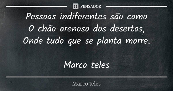 Pessoas indiferentes são como O chão arenoso dos desertos, Onde tudo que se planta morre. Marco teles... Frase de Marco teles.