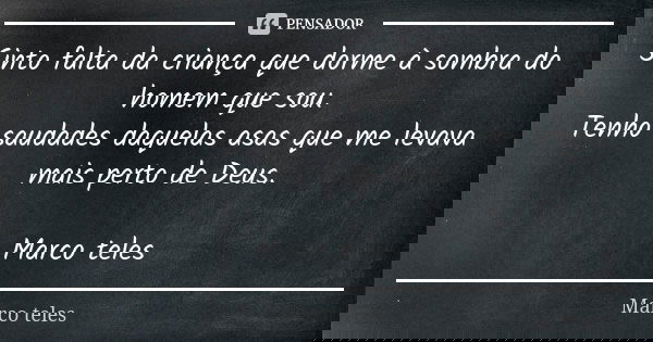 Sinto falta da criança que dorme à sombra do homem que sou. Tenho saudades daquelas asas que me levava mais perto de Deus. Marco teles... Frase de Marco teles.