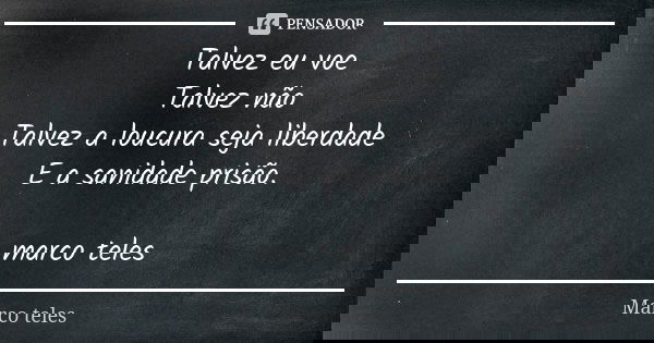 Talvez eu voe Talvez não Talvez a loucura seja liberdade E a sanidade prisão. marco teles... Frase de marco teles.