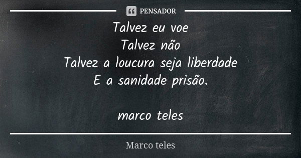 Talvez eu voe Talvez não Talvez a loucura seja liberdade E a sanidade prisão. marco teles... Frase de marco teles.