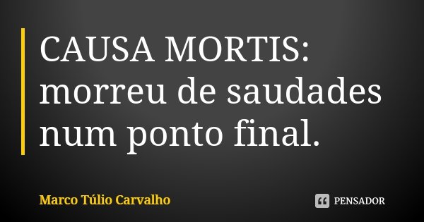CAUSA MORTIS: morreu de saudades num ponto final.... Frase de Marco Túlio Carvalho.