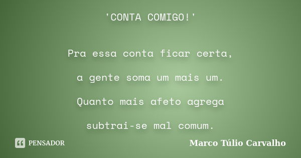 'CONTA COMIGO!' Pra essa conta ficar certa, a gente soma um mais um. Quanto mais afeto agrega subtrai-se mal comum.... Frase de Marco Túlio Carvalho.