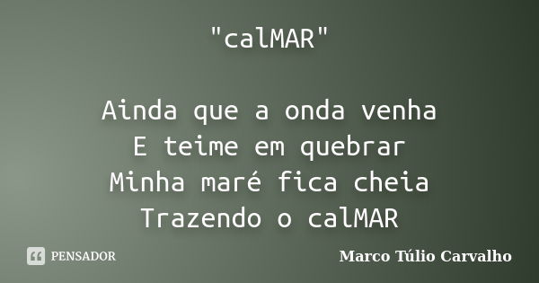 "calMAR" Ainda que a onda venha E teime em quebrar Minha maré fica cheia Trazendo o calMAR... Frase de Marco Túlio Carvalho.