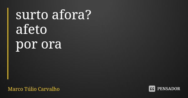 surto afora?
afeto
por ora... Frase de Marco Túlio Carvalho.