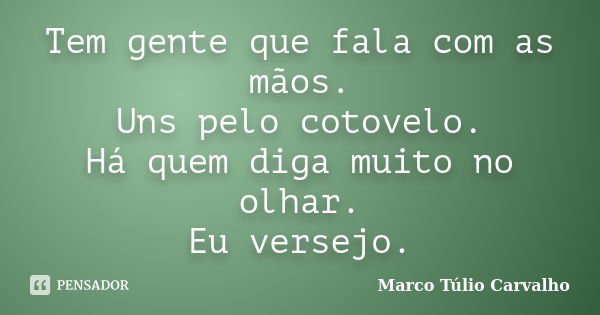 Tem gente que fala com as mãos. Uns pelo cotovelo. Há quem diga muito no olhar. Eu versejo.... Frase de Marco Túlio Carvalho.