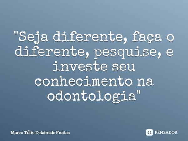 ⁠ "Seja diferente, faça o diferente, pesquise, e investe seu conhecimento na odontologia"... Frase de Marco Túlio Delaim de Freitas.