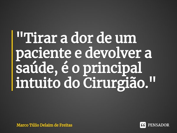 ⁠"Tirar a dor de um paciente e devolver a saúde, é o principal intuito do Cirurgião."... Frase de Marco Túlio Delaim de Freitas.
