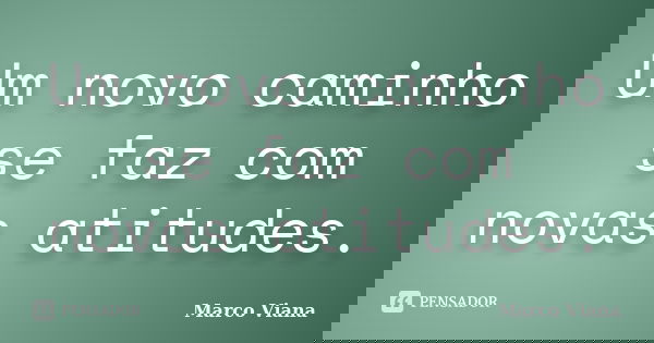 Um novo caminho se faz com novas atitudes.... Frase de Marco Viana.