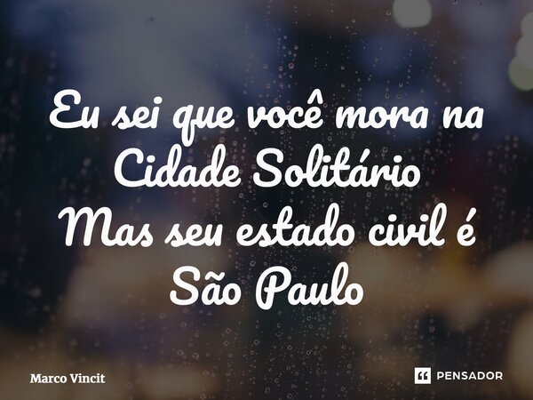 ⁠Eu sei que você mora na Cidade Solitário Mas seu estado civil é São Paulo... Frase de Marco Vincit.