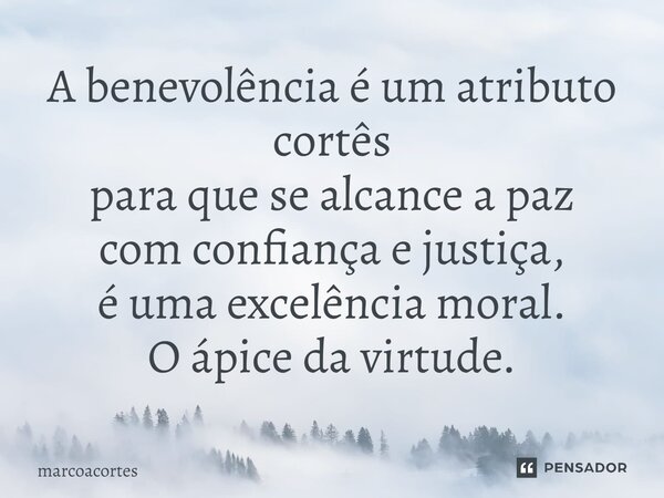 ⁠A benevolência é um atributo cortês para que se alcance a paz com confiança e justiça, é uma excelência moral. O ápice da virtude.... Frase de marcoacortes.