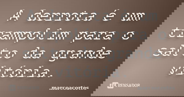 A derrota é um trampolim para o salto da grande vitória.... Frase de marcoacortes.