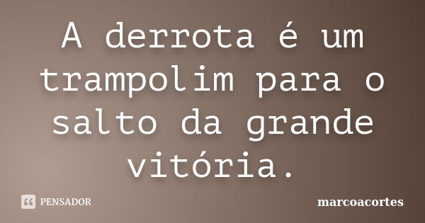 A derrota é um trampolim para o salto da grande vitória.... Frase de marcoacortes.