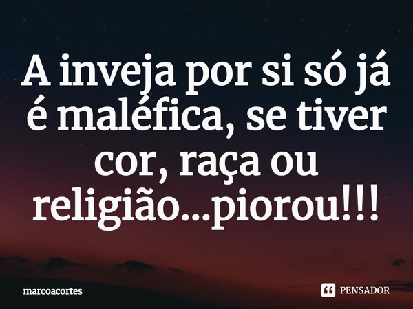 ⁠A inveja por si só já é maléfica, se tiver cor, raça ou religião...piorou!!!... Frase de marcoacortes.