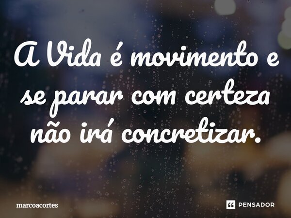⁠A Vida é movimento e se parar com certeza não irá concretizar.... Frase de marcoacortes.